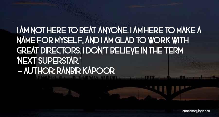 Ranbir Kapoor Quotes: I Am Not Here To Beat Anyone. I Am Here To Make A Name For Myself, And I Am Glad