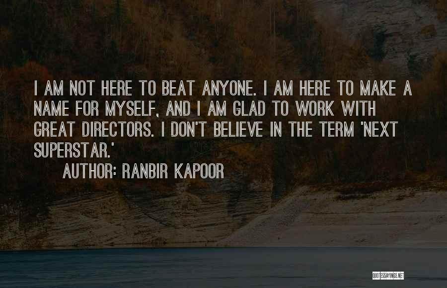 Ranbir Kapoor Quotes: I Am Not Here To Beat Anyone. I Am Here To Make A Name For Myself, And I Am Glad