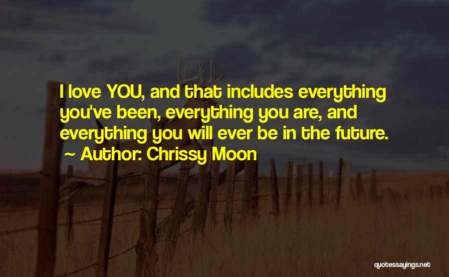 Chrissy Moon Quotes: I Love You, And That Includes Everything You've Been, Everything You Are, And Everything You Will Ever Be In The