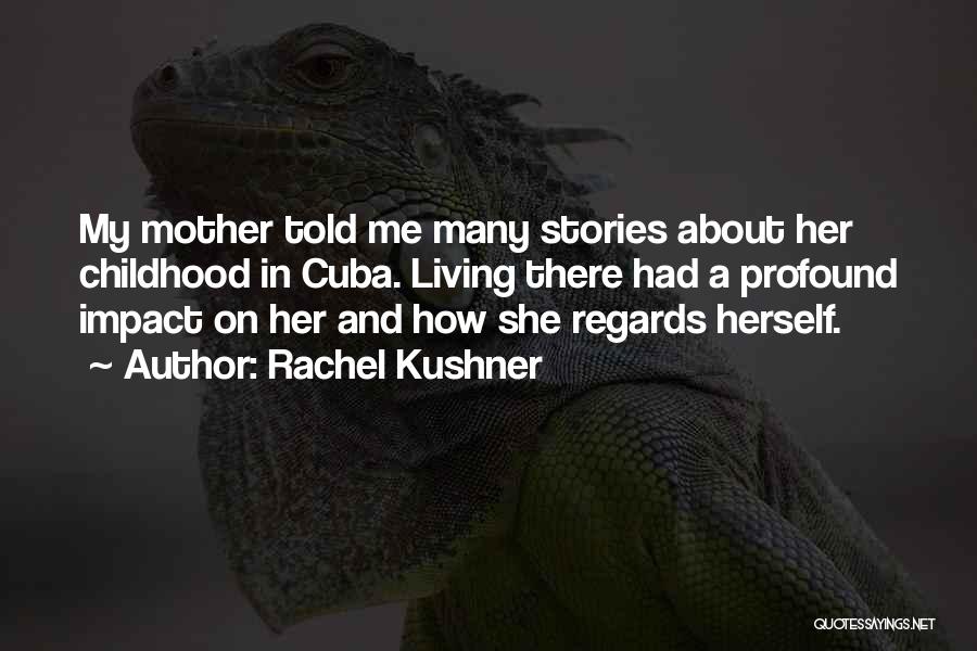 Rachel Kushner Quotes: My Mother Told Me Many Stories About Her Childhood In Cuba. Living There Had A Profound Impact On Her And