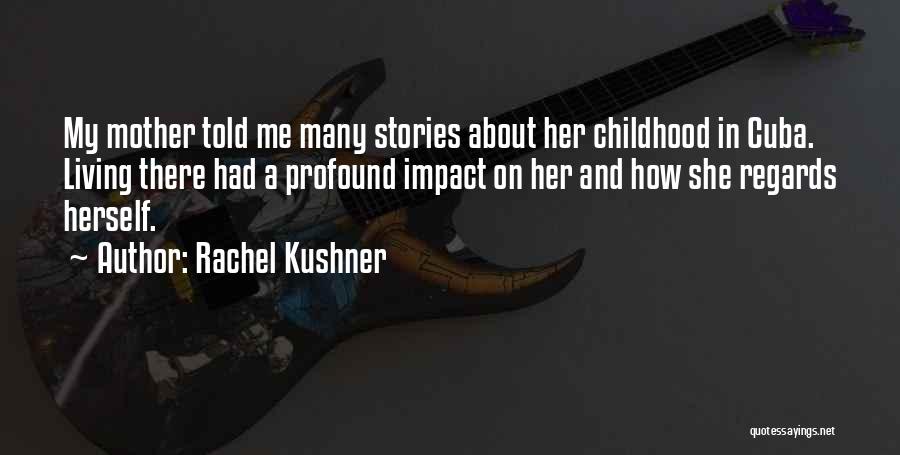 Rachel Kushner Quotes: My Mother Told Me Many Stories About Her Childhood In Cuba. Living There Had A Profound Impact On Her And