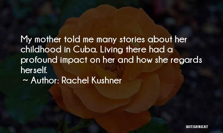 Rachel Kushner Quotes: My Mother Told Me Many Stories About Her Childhood In Cuba. Living There Had A Profound Impact On Her And