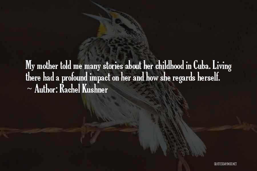 Rachel Kushner Quotes: My Mother Told Me Many Stories About Her Childhood In Cuba. Living There Had A Profound Impact On Her And
