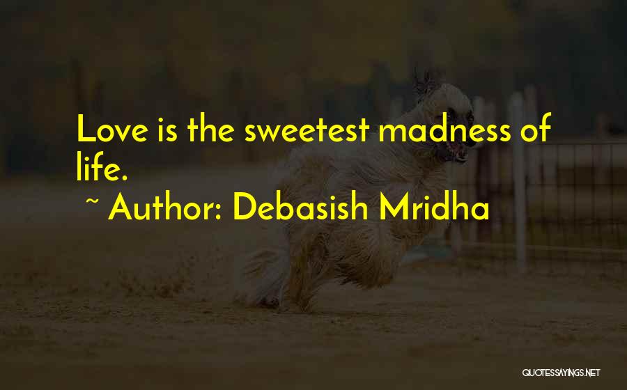 Debasish Mridha Quotes: Love Is The Sweetest Madness Of Life.