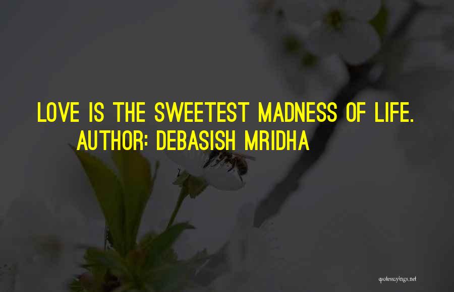 Debasish Mridha Quotes: Love Is The Sweetest Madness Of Life.