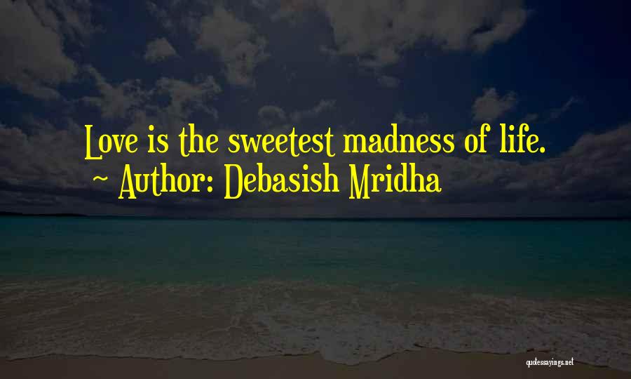 Debasish Mridha Quotes: Love Is The Sweetest Madness Of Life.