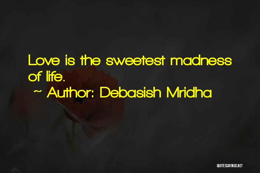 Debasish Mridha Quotes: Love Is The Sweetest Madness Of Life.