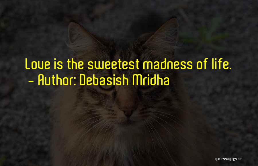 Debasish Mridha Quotes: Love Is The Sweetest Madness Of Life.