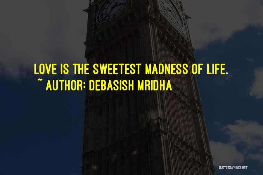 Debasish Mridha Quotes: Love Is The Sweetest Madness Of Life.