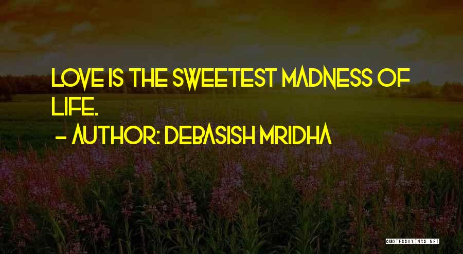 Debasish Mridha Quotes: Love Is The Sweetest Madness Of Life.