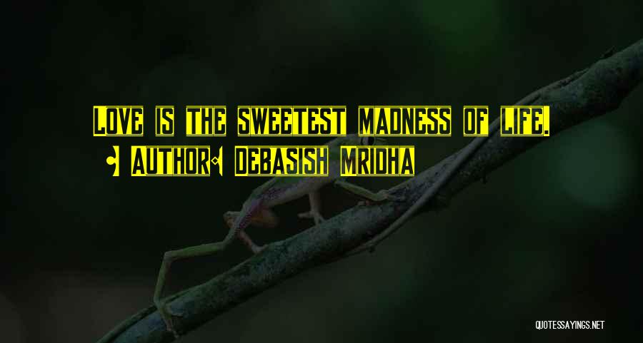 Debasish Mridha Quotes: Love Is The Sweetest Madness Of Life.