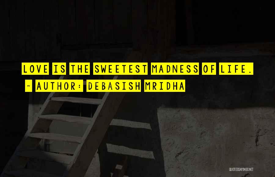 Debasish Mridha Quotes: Love Is The Sweetest Madness Of Life.