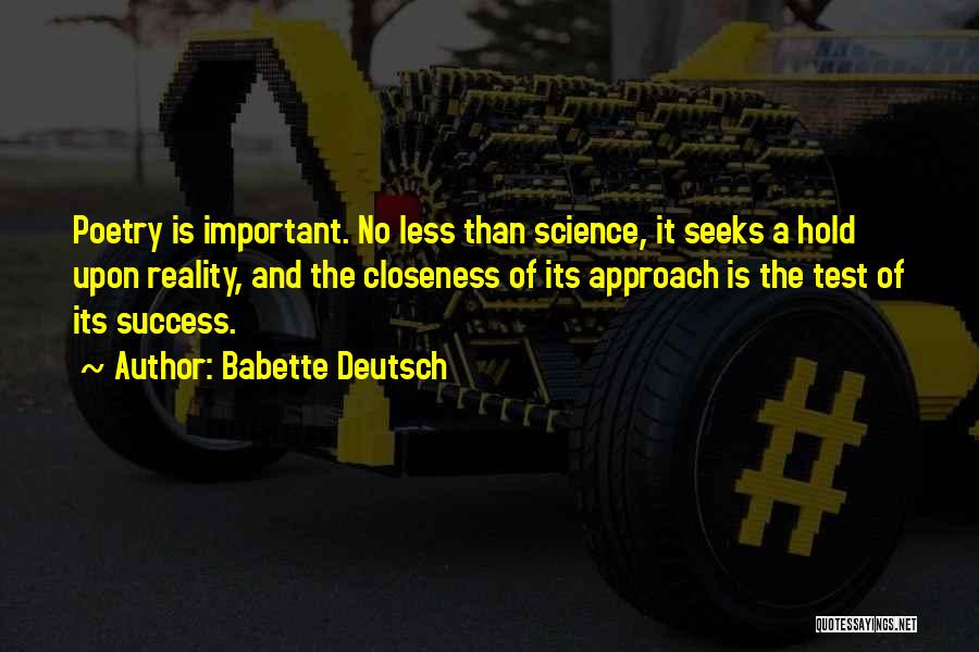 Babette Deutsch Quotes: Poetry Is Important. No Less Than Science, It Seeks A Hold Upon Reality, And The Closeness Of Its Approach Is