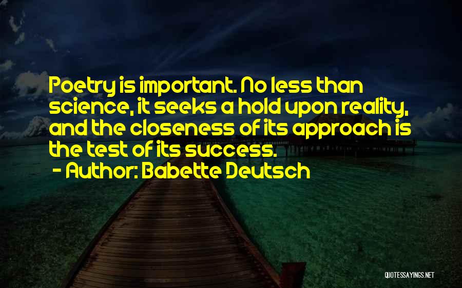 Babette Deutsch Quotes: Poetry Is Important. No Less Than Science, It Seeks A Hold Upon Reality, And The Closeness Of Its Approach Is