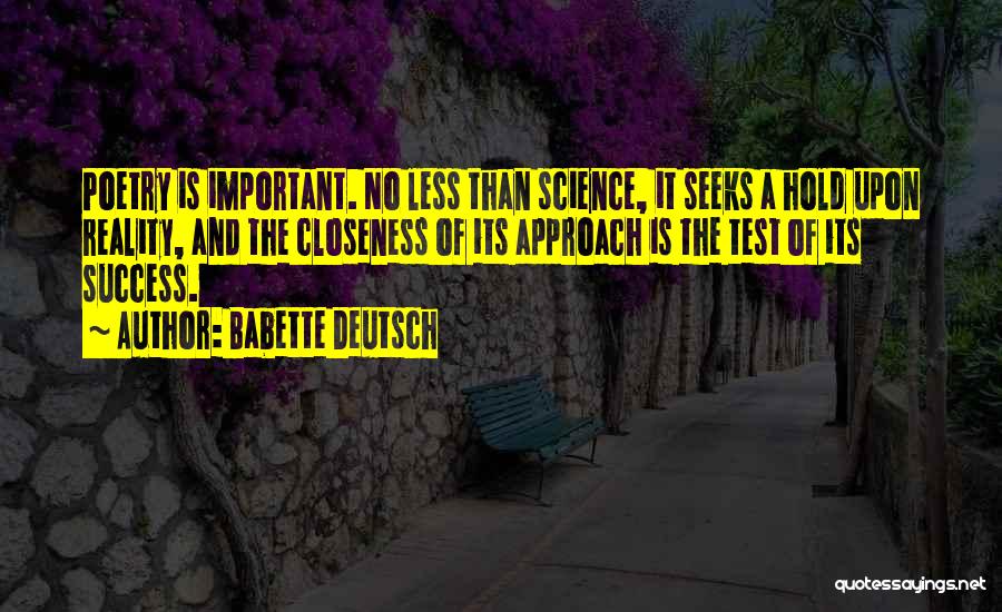 Babette Deutsch Quotes: Poetry Is Important. No Less Than Science, It Seeks A Hold Upon Reality, And The Closeness Of Its Approach Is