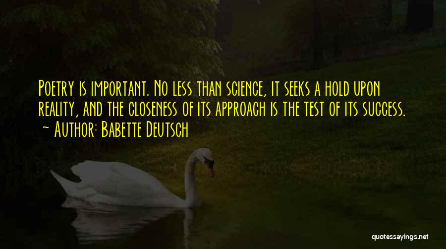 Babette Deutsch Quotes: Poetry Is Important. No Less Than Science, It Seeks A Hold Upon Reality, And The Closeness Of Its Approach Is