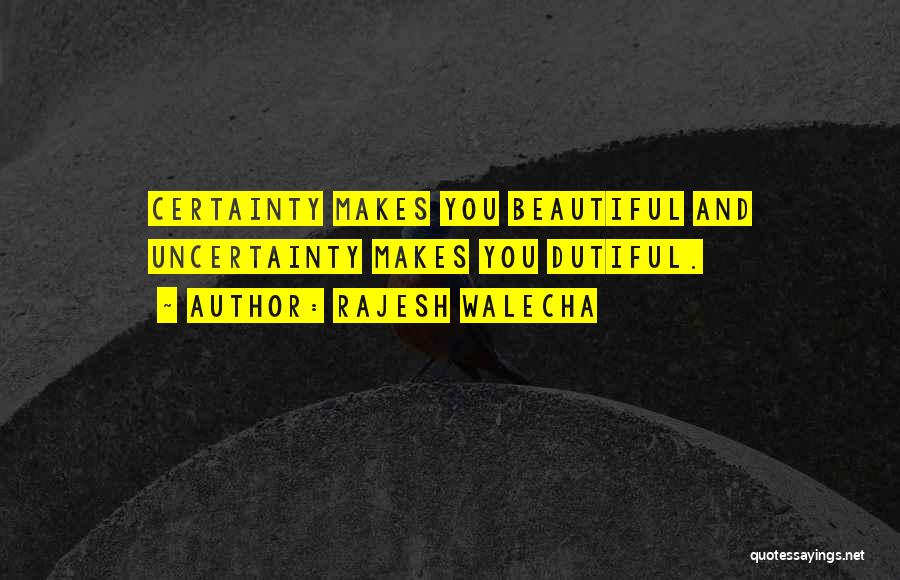 Rajesh Walecha Quotes: Certainty Makes You Beautiful And Uncertainty Makes You Dutiful.