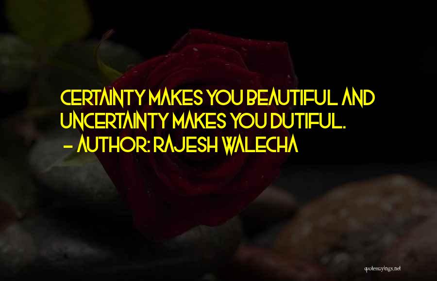 Rajesh Walecha Quotes: Certainty Makes You Beautiful And Uncertainty Makes You Dutiful.