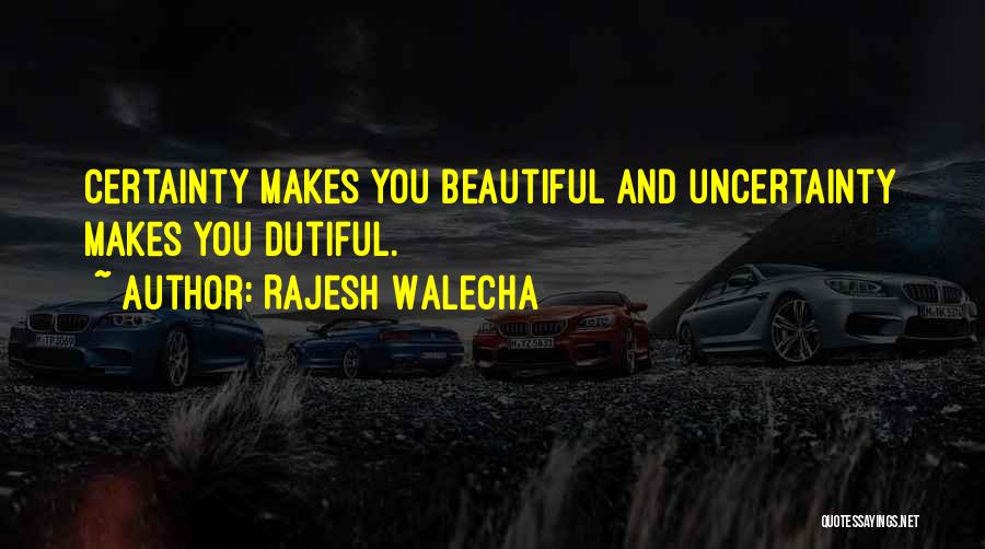 Rajesh Walecha Quotes: Certainty Makes You Beautiful And Uncertainty Makes You Dutiful.