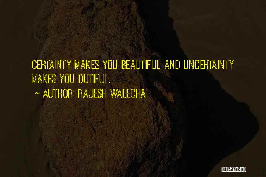 Rajesh Walecha Quotes: Certainty Makes You Beautiful And Uncertainty Makes You Dutiful.