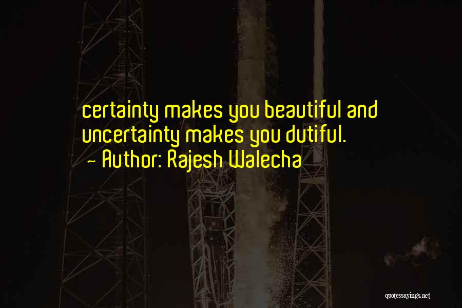 Rajesh Walecha Quotes: Certainty Makes You Beautiful And Uncertainty Makes You Dutiful.