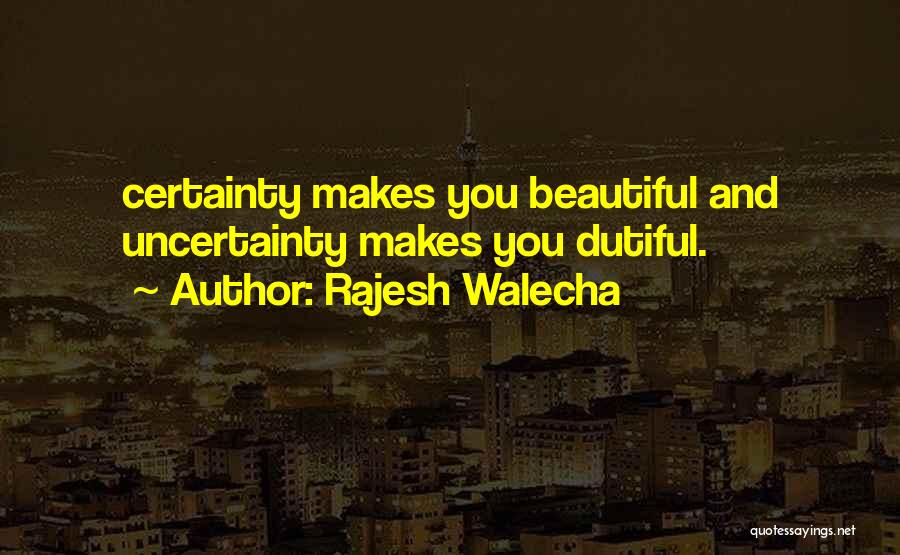 Rajesh Walecha Quotes: Certainty Makes You Beautiful And Uncertainty Makes You Dutiful.