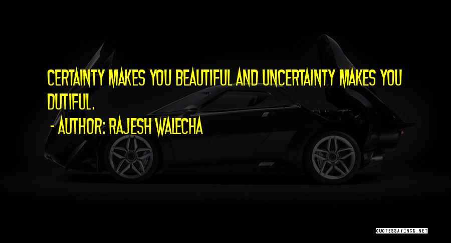 Rajesh Walecha Quotes: Certainty Makes You Beautiful And Uncertainty Makes You Dutiful.