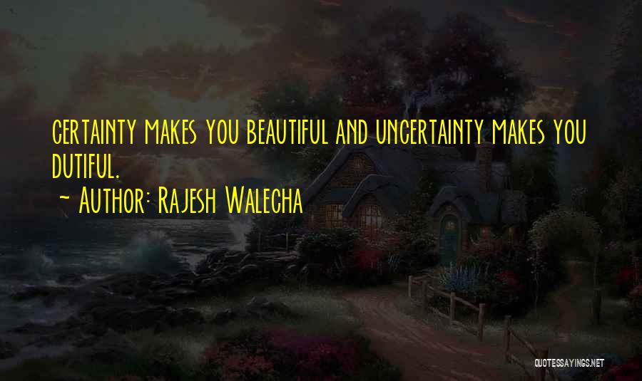 Rajesh Walecha Quotes: Certainty Makes You Beautiful And Uncertainty Makes You Dutiful.