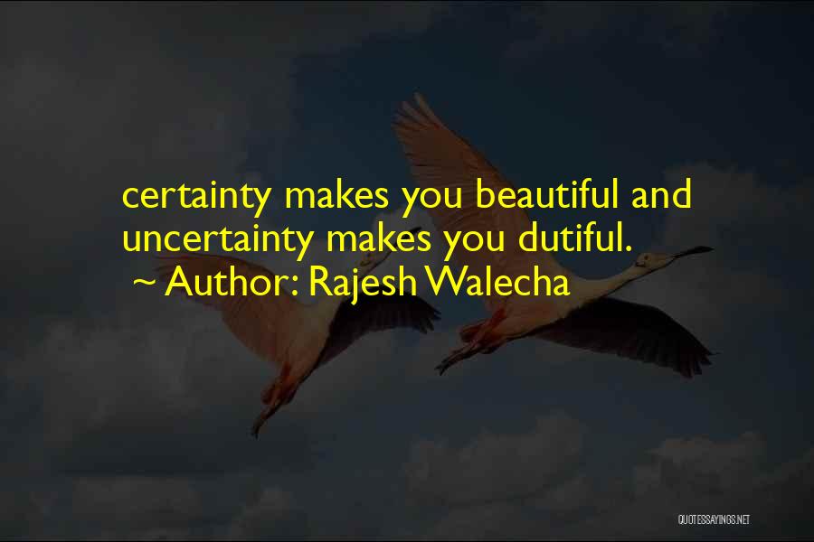 Rajesh Walecha Quotes: Certainty Makes You Beautiful And Uncertainty Makes You Dutiful.