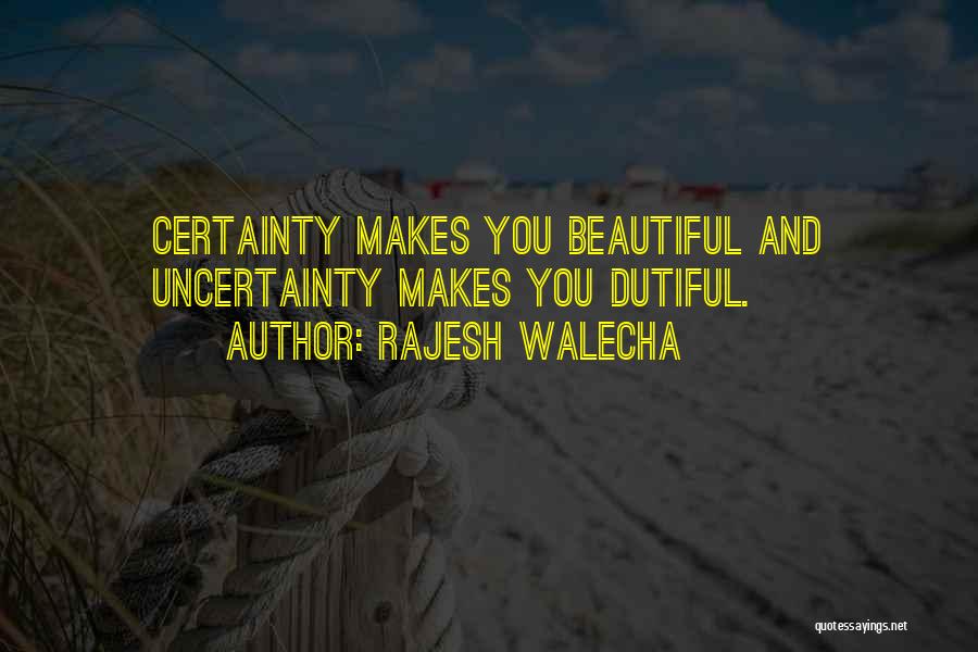 Rajesh Walecha Quotes: Certainty Makes You Beautiful And Uncertainty Makes You Dutiful.