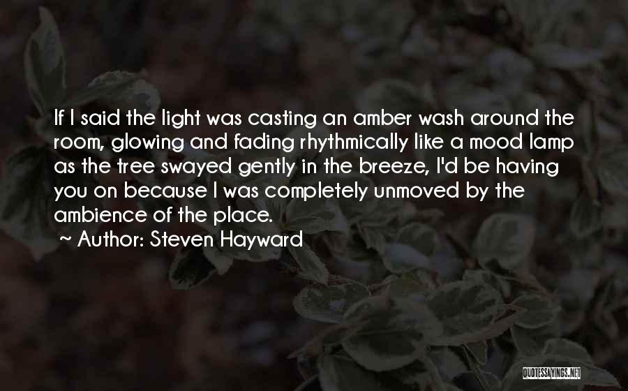 Steven Hayward Quotes: If I Said The Light Was Casting An Amber Wash Around The Room, Glowing And Fading Rhythmically Like A Mood