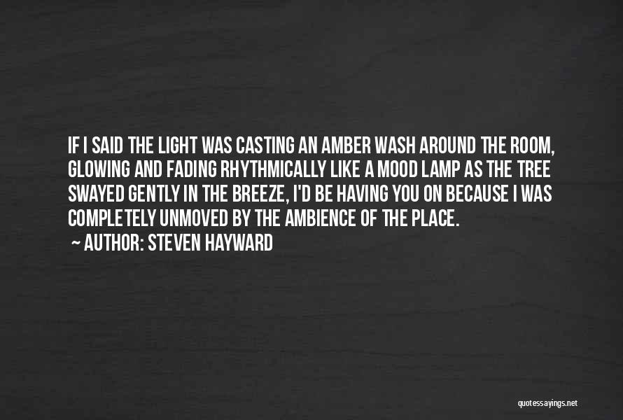 Steven Hayward Quotes: If I Said The Light Was Casting An Amber Wash Around The Room, Glowing And Fading Rhythmically Like A Mood