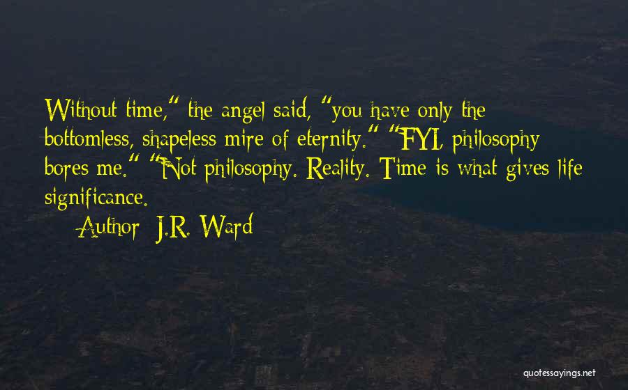 J.R. Ward Quotes: Without Time, The Angel Said, You Have Only The Bottomless, Shapeless Mire Of Eternity. Fyi, Philosophy Bores Me. Not Philosophy.