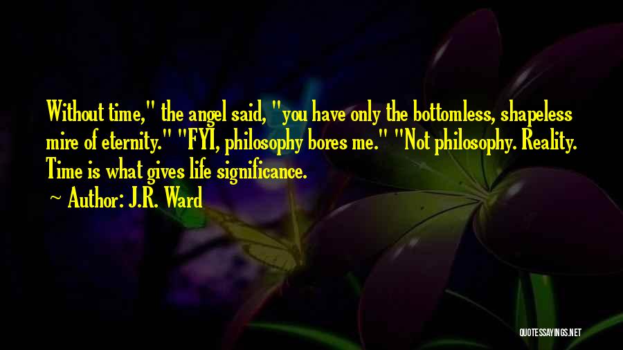 J.R. Ward Quotes: Without Time, The Angel Said, You Have Only The Bottomless, Shapeless Mire Of Eternity. Fyi, Philosophy Bores Me. Not Philosophy.