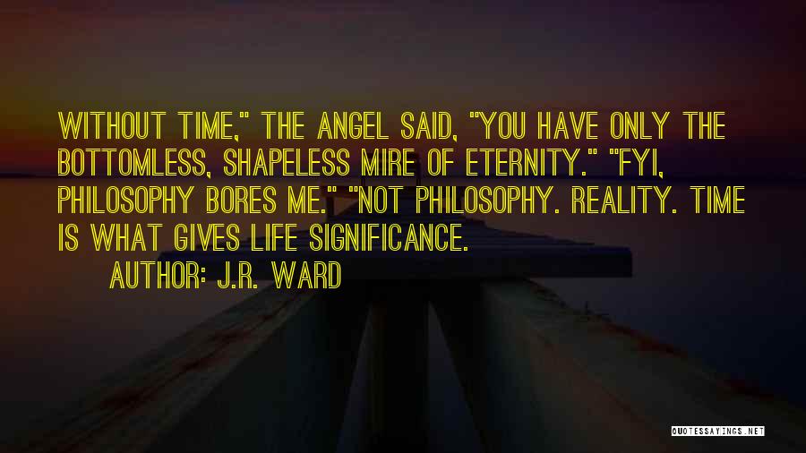 J.R. Ward Quotes: Without Time, The Angel Said, You Have Only The Bottomless, Shapeless Mire Of Eternity. Fyi, Philosophy Bores Me. Not Philosophy.