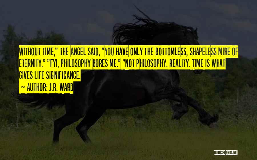 J.R. Ward Quotes: Without Time, The Angel Said, You Have Only The Bottomless, Shapeless Mire Of Eternity. Fyi, Philosophy Bores Me. Not Philosophy.