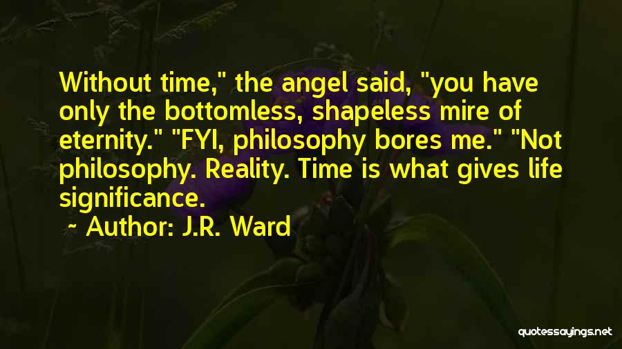 J.R. Ward Quotes: Without Time, The Angel Said, You Have Only The Bottomless, Shapeless Mire Of Eternity. Fyi, Philosophy Bores Me. Not Philosophy.
