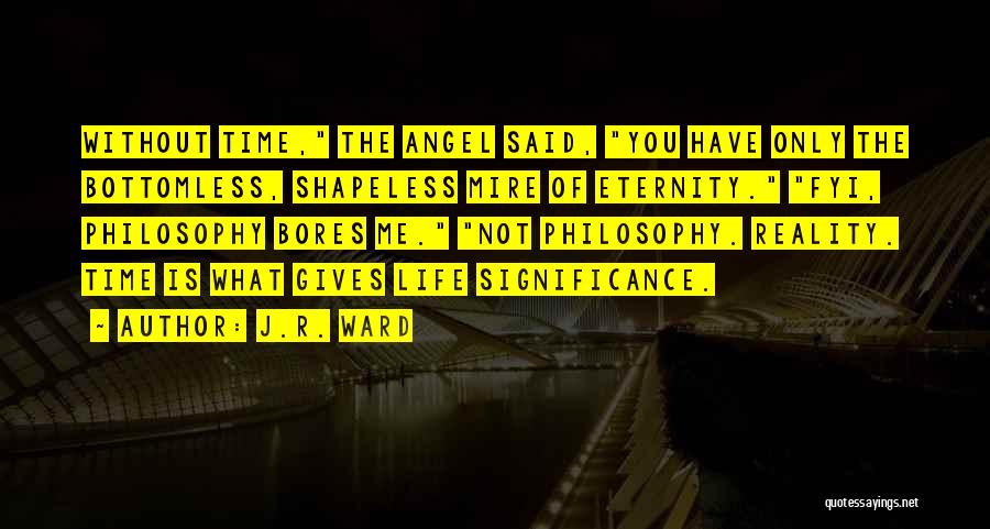 J.R. Ward Quotes: Without Time, The Angel Said, You Have Only The Bottomless, Shapeless Mire Of Eternity. Fyi, Philosophy Bores Me. Not Philosophy.