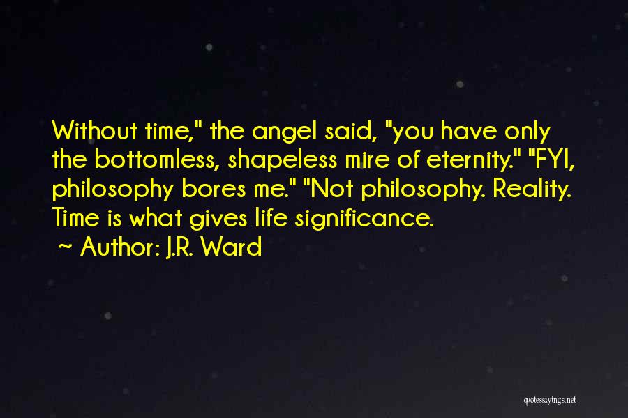 J.R. Ward Quotes: Without Time, The Angel Said, You Have Only The Bottomless, Shapeless Mire Of Eternity. Fyi, Philosophy Bores Me. Not Philosophy.