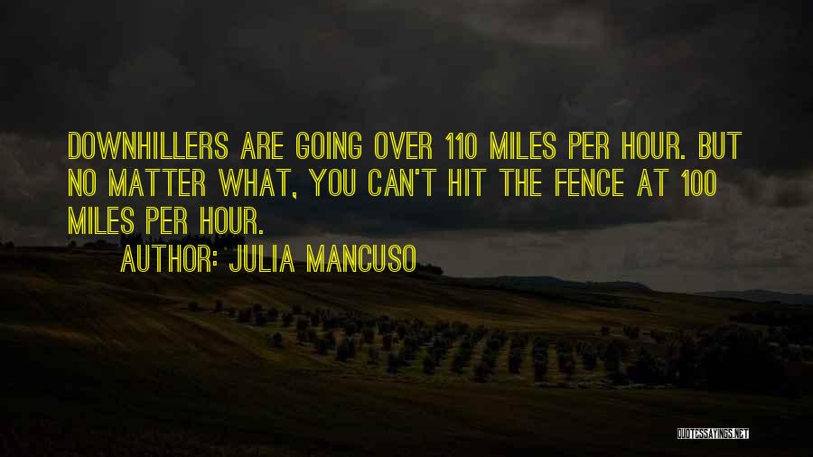 Julia Mancuso Quotes: Downhillers Are Going Over 110 Miles Per Hour. But No Matter What, You Can't Hit The Fence At 100 Miles