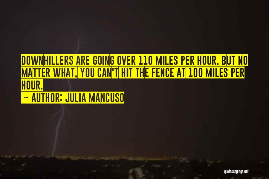 Julia Mancuso Quotes: Downhillers Are Going Over 110 Miles Per Hour. But No Matter What, You Can't Hit The Fence At 100 Miles