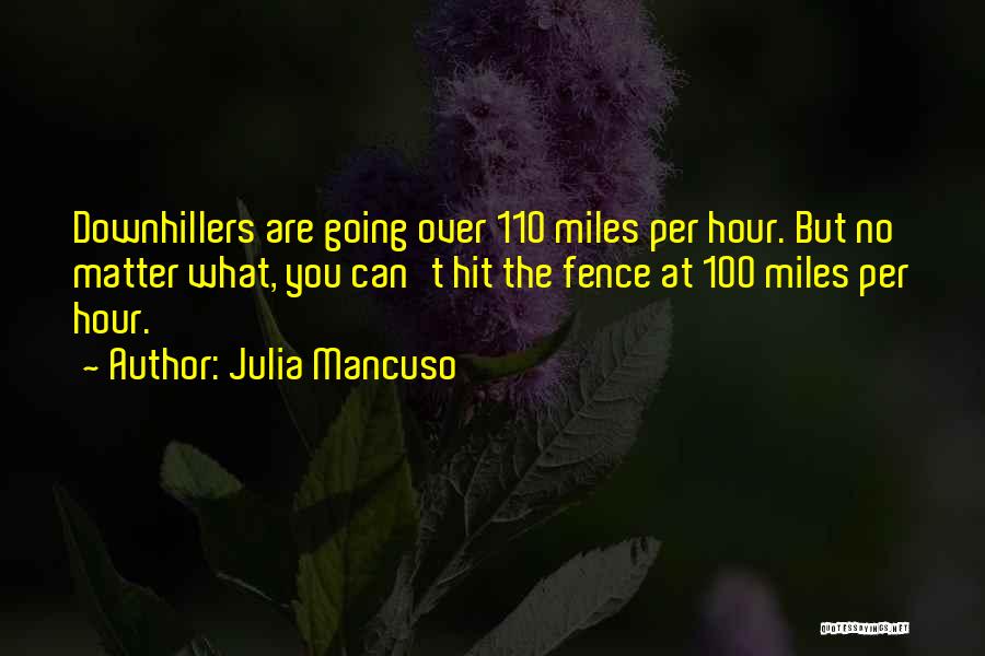 Julia Mancuso Quotes: Downhillers Are Going Over 110 Miles Per Hour. But No Matter What, You Can't Hit The Fence At 100 Miles
