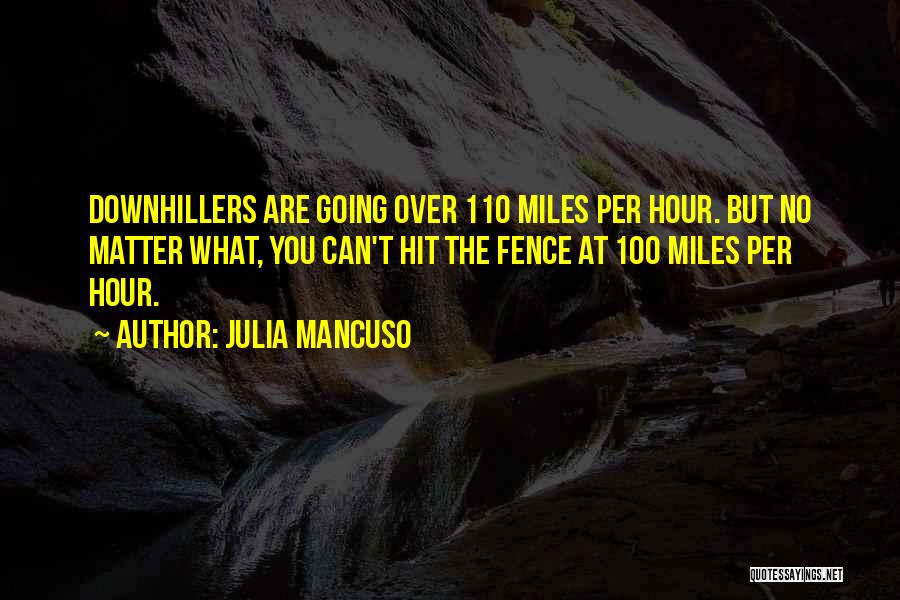 Julia Mancuso Quotes: Downhillers Are Going Over 110 Miles Per Hour. But No Matter What, You Can't Hit The Fence At 100 Miles