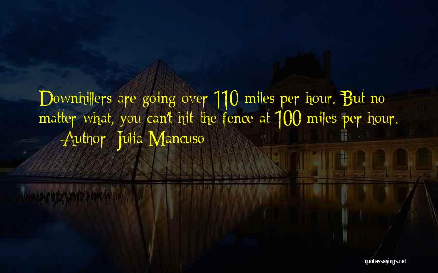 Julia Mancuso Quotes: Downhillers Are Going Over 110 Miles Per Hour. But No Matter What, You Can't Hit The Fence At 100 Miles