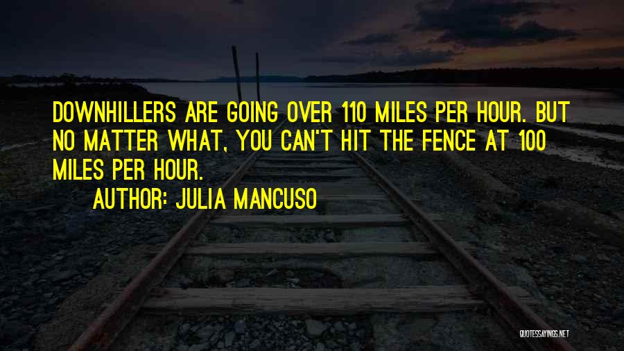 Julia Mancuso Quotes: Downhillers Are Going Over 110 Miles Per Hour. But No Matter What, You Can't Hit The Fence At 100 Miles