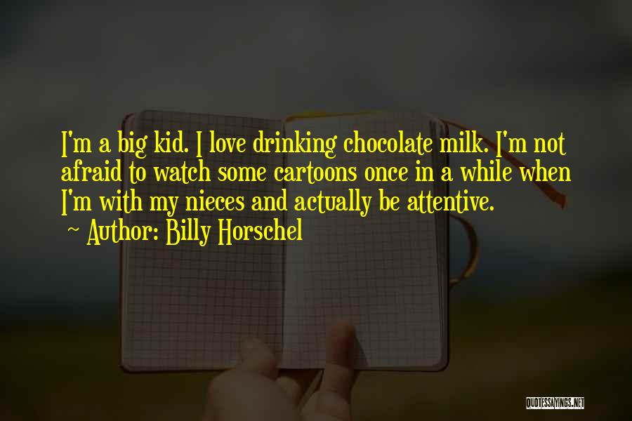 Billy Horschel Quotes: I'm A Big Kid. I Love Drinking Chocolate Milk. I'm Not Afraid To Watch Some Cartoons Once In A While