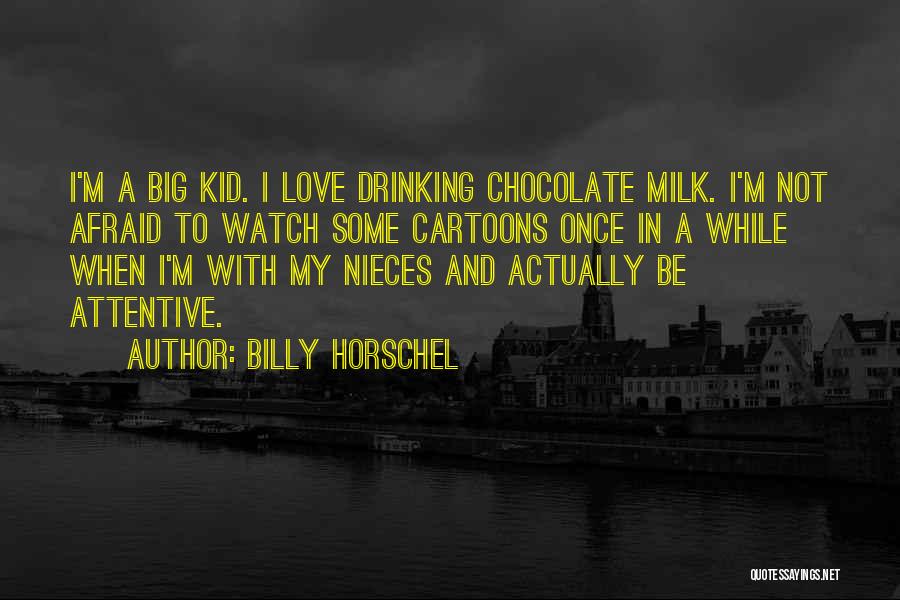 Billy Horschel Quotes: I'm A Big Kid. I Love Drinking Chocolate Milk. I'm Not Afraid To Watch Some Cartoons Once In A While