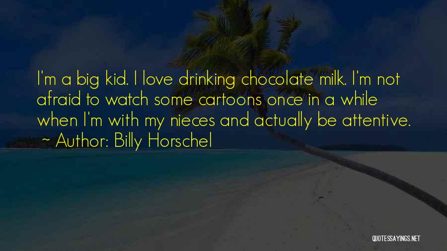 Billy Horschel Quotes: I'm A Big Kid. I Love Drinking Chocolate Milk. I'm Not Afraid To Watch Some Cartoons Once In A While