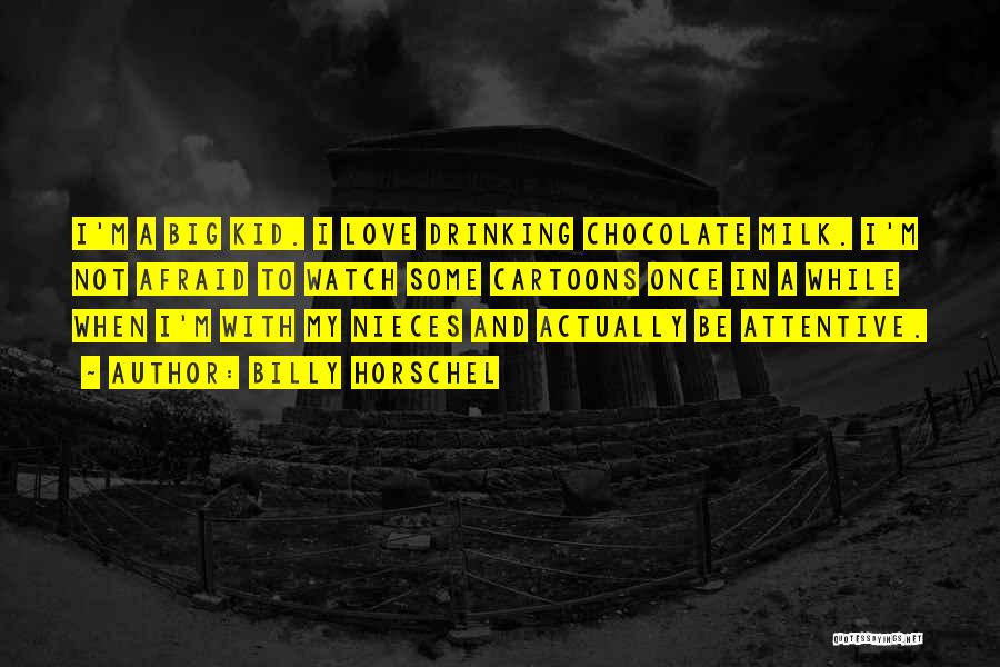 Billy Horschel Quotes: I'm A Big Kid. I Love Drinking Chocolate Milk. I'm Not Afraid To Watch Some Cartoons Once In A While