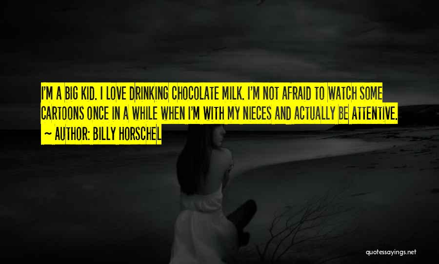 Billy Horschel Quotes: I'm A Big Kid. I Love Drinking Chocolate Milk. I'm Not Afraid To Watch Some Cartoons Once In A While